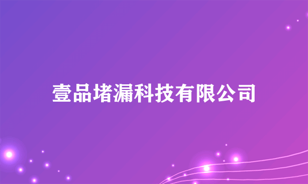 什么是壹品堵漏科技有限公司