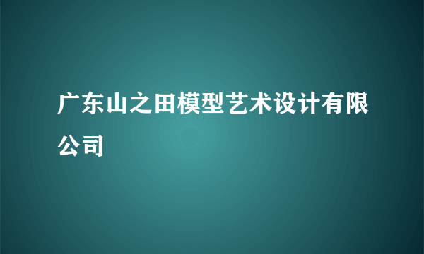 广东山之田模型艺术设计有限公司