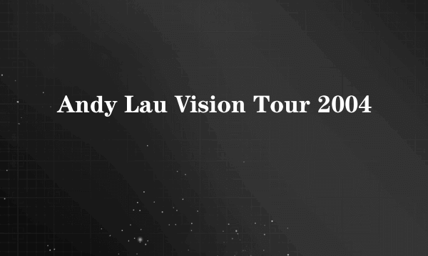 Andy Lau Vision Tour 2004