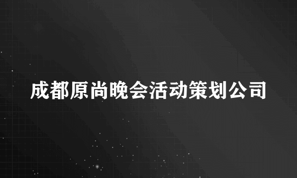 成都原尚晚会活动策划公司