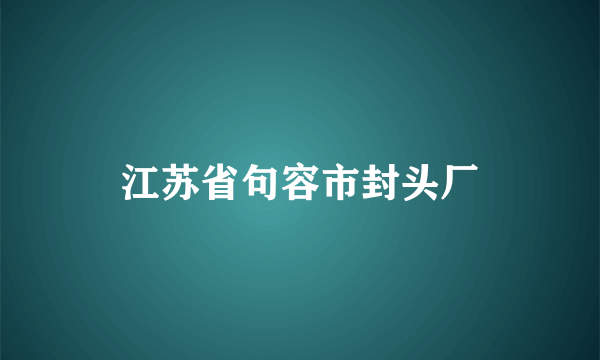 什么是江苏省句容市封头厂