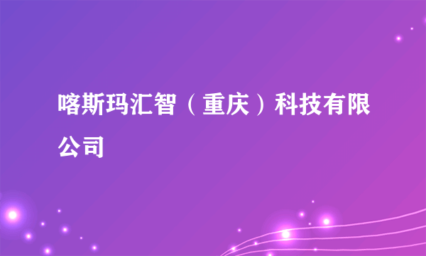 什么是喀斯玛汇智（重庆）科技有限公司