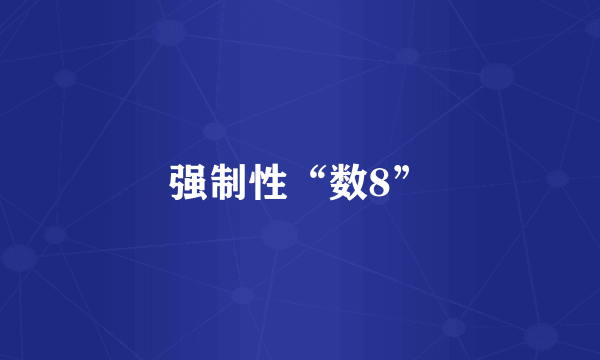 什么是强制性“数8”