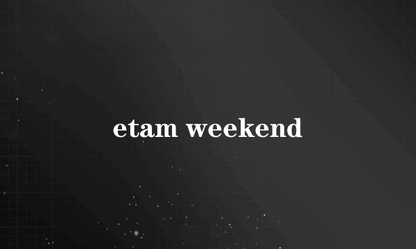 什么是etam weekend