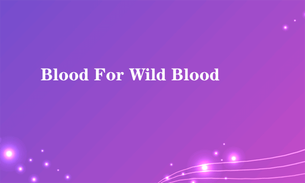 什么是Blood For Wild Blood