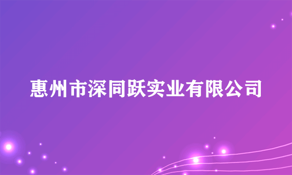 什么是惠州市深同跃实业有限公司