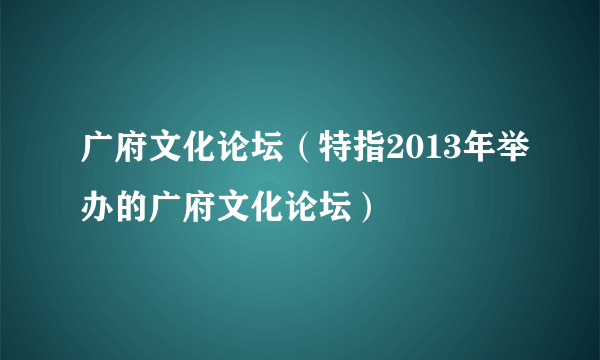 广府文化论坛（特指2013年举办的广府文化论坛）