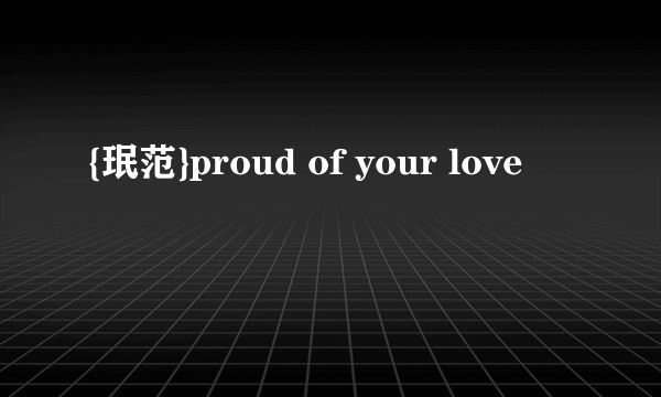 {珉范}proud of your love