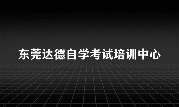 东莞达德自学考试培训中心