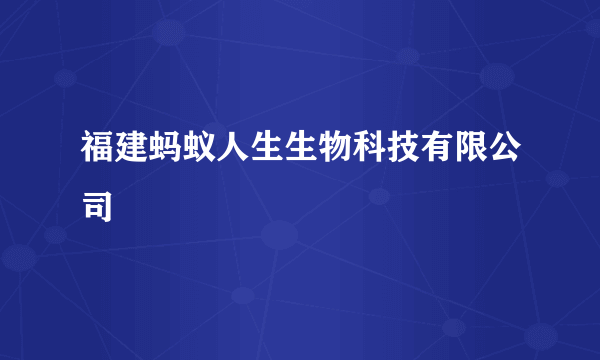 福建蚂蚁人生生物科技有限公司