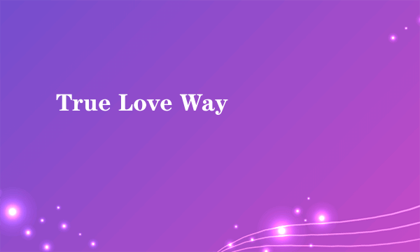 什么是True Love Way