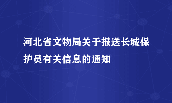 河北省文物局关于报送长城保护员有关信息的通知