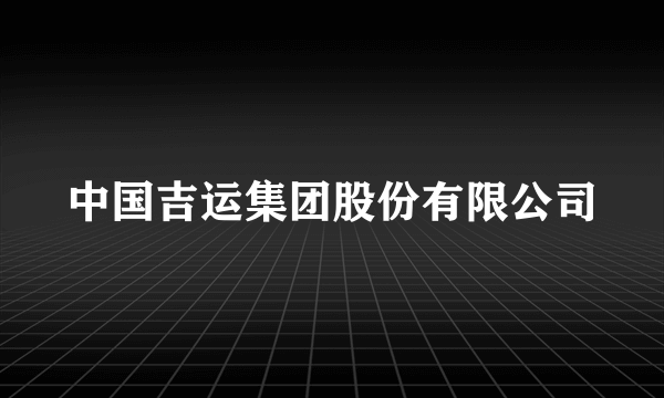 中国吉运集团股份有限公司