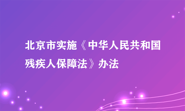 北京市实施《中华人民共和国残疾人保障法》办法