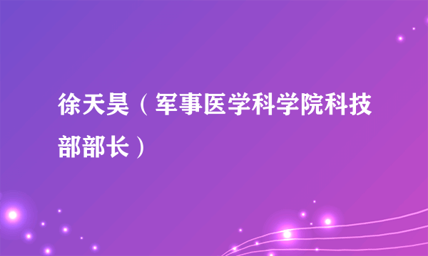 徐天昊（军事医学科学院科技部部长）