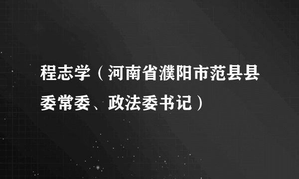 程志学（河南省濮阳市范县县委常委、政法委书记）