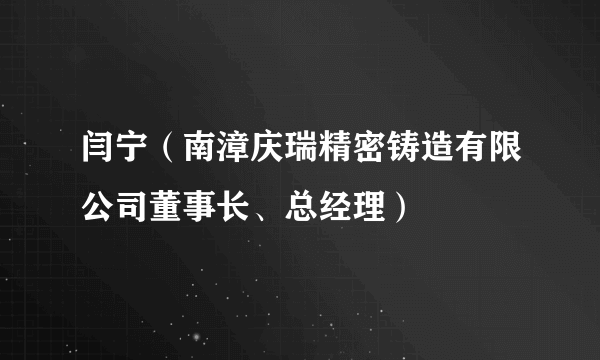 闫宁（南漳庆瑞精密铸造有限公司董事长、总经理）