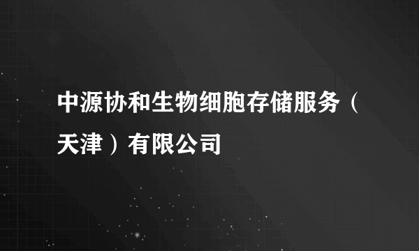 中源协和生物细胞存储服务（天津）有限公司