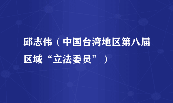 邱志伟（中国台湾地区第八届区域“立法委员”）