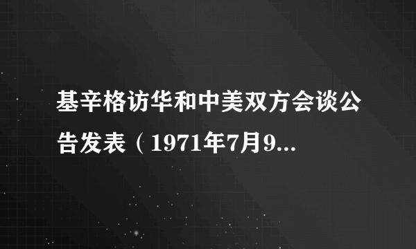 什么是基辛格访华和中美双方会谈公告发表（1971年7月9日—16日）