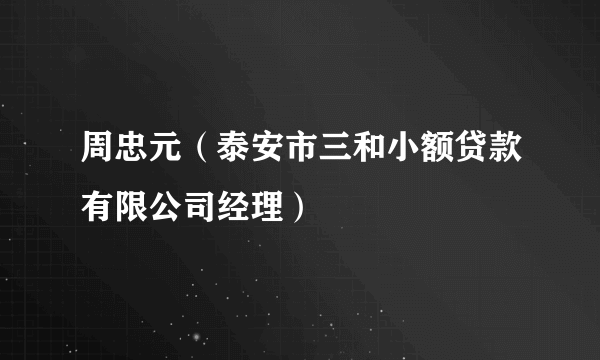 周忠元（泰安市三和小额贷款有限公司经理）