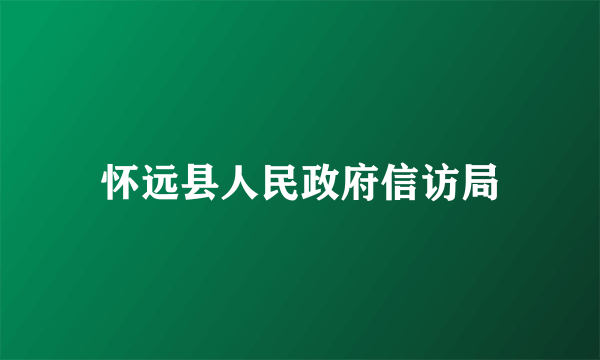 什么是怀远县人民政府信访局