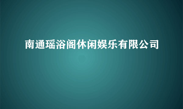 南通瑶浴阁休闲娱乐有限公司