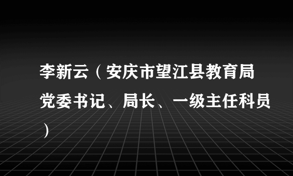 李新云（安庆市望江县教育局党委书记、局长、一级主任科员）