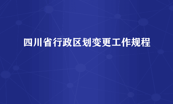 四川省行政区划变更工作规程