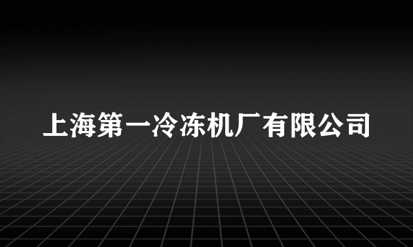 什么是上海第一冷冻机厂有限公司