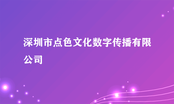 深圳市点色文化数字传播有限公司