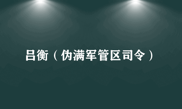 吕衡（伪满军管区司令）