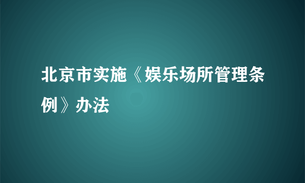 北京市实施《娱乐场所管理条例》办法