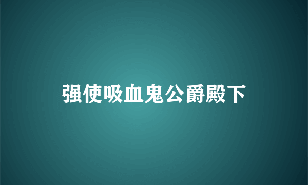 强使吸血鬼公爵殿下