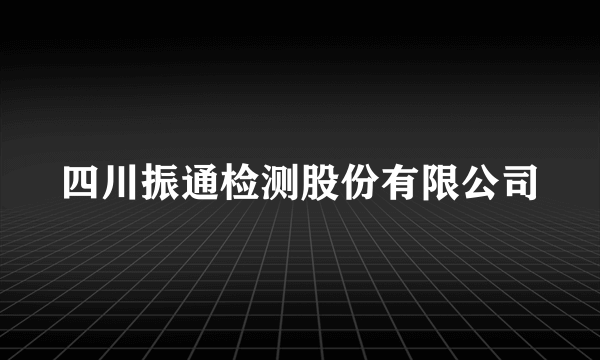 四川振通检测股份有限公司