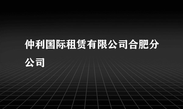 仲利国际租赁有限公司合肥分公司