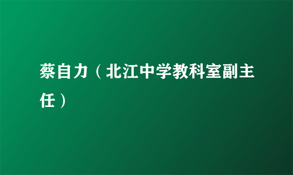 什么是蔡自力（北江中学教科室副主任）