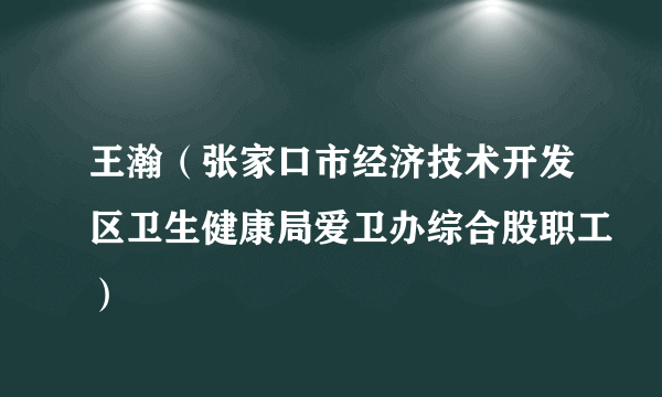 王瀚（张家口市经济技术开发区卫生健康局爱卫办综合股职工）