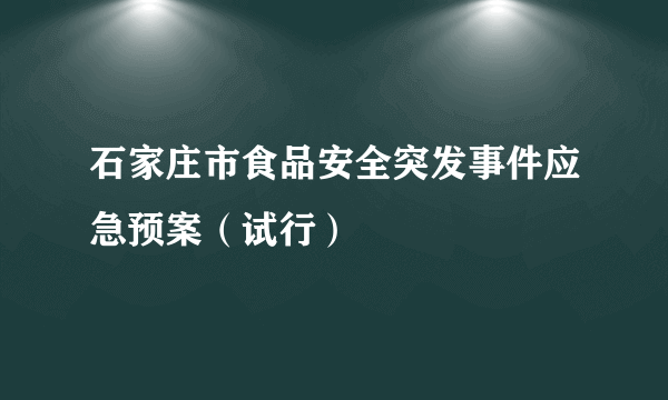 石家庄市食品安全突发事件应急预案（试行）