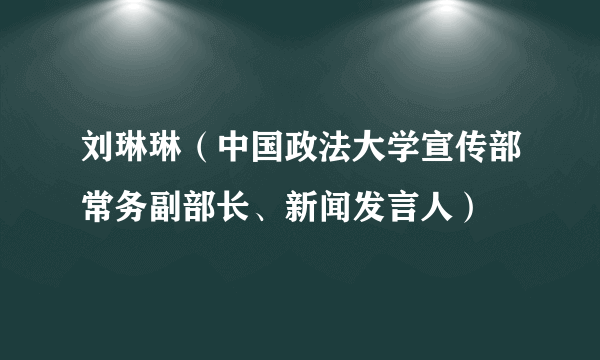 刘琳琳（中国政法大学宣传部常务副部长、新闻发言人）