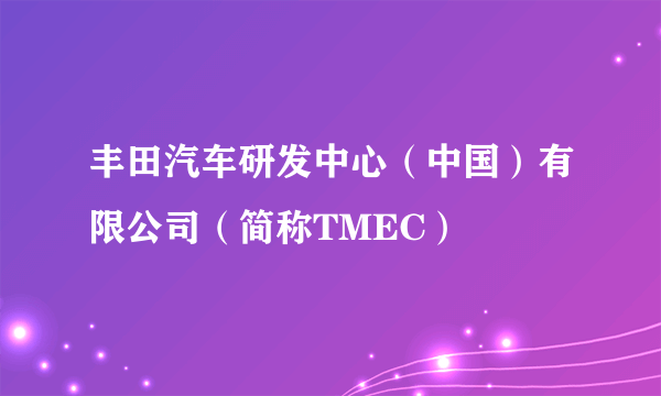 丰田汽车研发中心（中国）有限公司（简称TMEC）