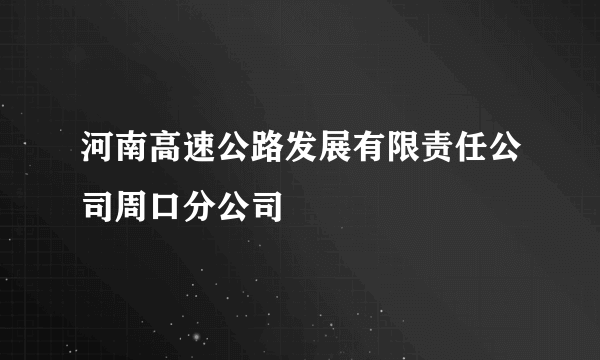 什么是河南高速公路发展有限责任公司周口分公司