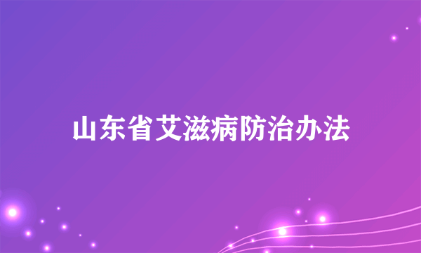 什么是山东省艾滋病防治办法