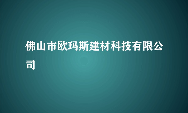 佛山市欧玛斯建材科技有限公司