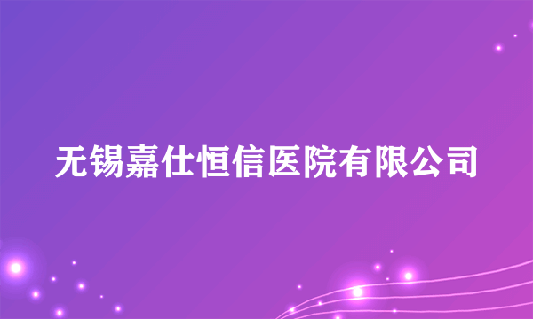 无锡嘉仕恒信医院有限公司