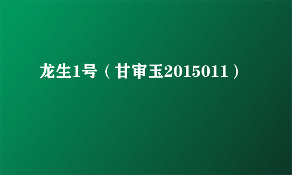 什么是龙生1号（甘审玉2015011）