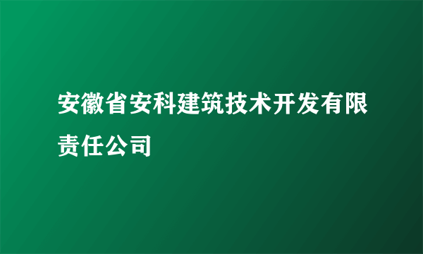 什么是安徽省安科建筑技术开发有限责任公司