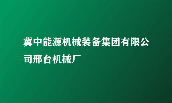 冀中能源机械装备集团有限公司邢台机械厂