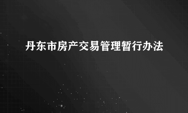 什么是丹东市房产交易管理暂行办法