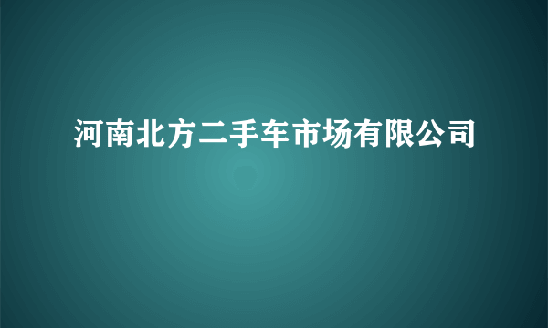 河南北方二手车市场有限公司